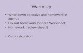 Warm Up Write down objective and homework in agenda Lay out homework (Sphere Worksheet) Homework (review sheet!) Get a calculator!