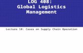 LOG 408: Global Logistics Management Lecture 10: Cases on Supply Chain Operation.
