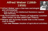 Alfred Weber (1868-1958) Alfred Weber was a German sociologist and philosopher. Alfred Weber was a German sociologist and philosopher. –Was a part of the.