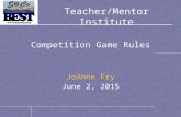 Teacher/Mentor Institute Competition Game Rules JoAnne Fry June 2, 2015.