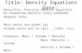 Title: Density Equations Date: Objective: Practice density equations by answering density story problems. Helpful Info: Mass units are grams (g) Volume.