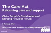 The Care Act Reforming care and support Older People’s Residential and Nursing Provider Forum 8 January 2015 Vicky Smith, Head of Policy and Strategic.