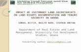 IMPACT OF CUSTOMARY LAND SECRETARIATS ON LAND RIGHTS DOCUMENTATION AND TENURE SECURITY IN GHANA SAMUEL BIITIR, BASLYD NARA, STEPHEN AMEYAW Department of.