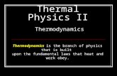 Thermal Physics II Thermodynamics Thermodynamics is the branch of physics that is built upon the fundamental laws that heat and work obey.