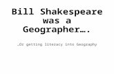 Bill Shakespeare was a Geographer…. …Or getting literacy into Geography.