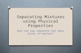 Separating Mixtures using Physical Properties How can you separate out many kinds of matter?