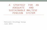 A STRATEGY FOR AN ADEQUATE AND SUSTAINABLE MALTESE PENSION SYSTEM Pensions Strategy Group June 2015.