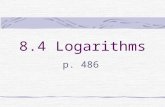 8.4 Logarithms p. 486. The inverse of an exponential function is a logarithmic function. Logarithmic Function x = log b y read: “x equals log base b.