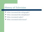 History of Television Who invented the telegraph? Who invented the telephone? Who invented radio? Who invented television?