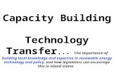 Capacity Building Technology Transfer... t he importance of building local knowledge and expertise in renewable energy technology and policy, and how legislators.