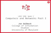 1 LBSC 690: Week 1 Computers and Networks Part I Jen Golbeck College of Information Studies University of Maryland.