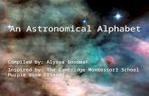 An Astronomical Alphabet Compiled by: Alyssa Goodman Inspired by: The Cambridge Montessori School Purple room Friends.
