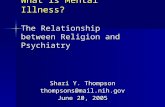 What is Mental Illness? The Relationship between Religion and Psychiatry Shari Y. Thompson thompsons@mail.nih.gov June 20, 2005.