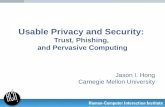 Usable Privacy and Security: Trust, Phishing, and Pervasive Computing Jason I. Hong Carnegie Mellon University.