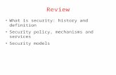 Review What is security: history and definition Security policy, mechanisms and services Security models.