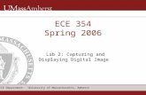 ECE Department: University of Massachusetts, Amherst ECE 354 Spring 2006 Lab 2: Capturing and Displaying Digital Image.