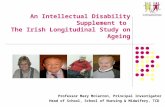 An Intellectual Disability Supplement to The Irish Longitudinal Study on Ageing Professor Mary McCarron, Principal Investigator Head of School, School.