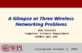 A Glimpse at Three Wireless Networking Problems Bob Kinicki Bob Kinicki Computer Science Department Computer Science Department rek@cs.wpi.edu rek@cs.wpi.edu.