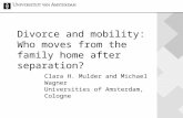 Divorce and mobility: Who moves from the family home after separation? Clara H. Mulder and Michael Wagner Universities of Amsterdam, Cologne.