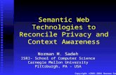 Copyright ©2001-2004 Norman Sadeh Semantic Web Technologies to Reconcile Privacy and Context Awareness Norman M. Sadeh ISRI- School of Computer Science.