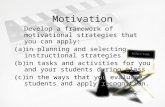 Motivation Develop a framework of motivational strategies that you can apply: (a)in planning and selecting instructional strategies (b)in tasks and activities.