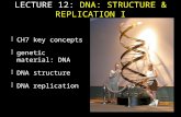 F CH7 key concepts F genetic material: DNA F DNA structure F DNA replication LECTURE 12: DNA: STRUCTURE & REPLICATION I.