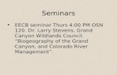 Seminars EECB seminar Thurs 4:00 PM OSN 120. Dr. Larry Stevens, Grand Canyon Wildlands Council. “Biogeography of the Grand Canyon, and Colorado River Management”.