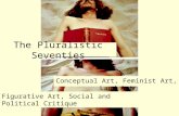 The Pluralistic Seventies Conceptual Art, Feminist Art, Land Art Figurative Art, Social and Political Critique.