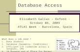 Database Access Elizabeth Gallas - Oxford - October 06, 2009 ATLAS Week - Barcelona, Spain What does a job need ? 1. Data (Events) 2. Database (Geometry,