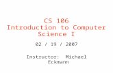 CS 106 Introduction to Computer Science I 02 / 19 / 2007 Instructor: Michael Eckmann.