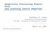 Adaptively Processing Remote Data and Learning Source Mappings Zachary G. Ives University of Pennsylvania CIS 650 – Database & Information Systems March.