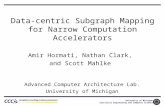University of Michigan Electrical Engineering and Computer Science Data-centric Subgraph Mapping for Narrow Computation Accelerators Amir Hormati, Nathan.
