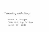 Teaching with Blogs Boone B. Gorges CUNY Writing Fellow March 27, 2008.