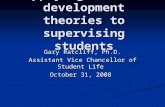 Applying student development theories to supervising students Gary Ratcliff, Ph.D. Assistant Vice Chancellor of Student Life October 31, 2008.