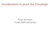 Accelerators to push the Envelope Peter McIntyre Texas A&M University.
