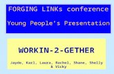 FORGING LINKs conference Young People’s Presentation WORKIN-2-GETHER Jayde, Karl, Laura, Rachel, Shane, Shelly & Vicky.