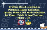 Problem-Based Learning in Pe rúvi an Higher Education: Quality Science and Math Education for Future Public School Teachers PUCP - UD.