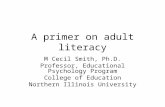 A primer on adult literacy M Cecil Smith, Ph.D. Professor, Educational Psychology Program College of Education Northern Illinois University.