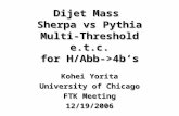 Dijet Mass Sherpa vs Pythia Multi-Threshold e.t.c. for H/Abb->4b’s Kohei Yorita University of Chicago FTK Meeting 12/19/2006.