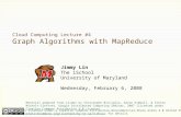 Cloud Computing Lecture #4 Graph Algorithms with MapReduce Jimmy Lin The iSchool University of Maryland Wednesday, February 6, 2008 This work is licensed.