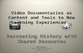Video Documentaries as Content and Tools to New Learning Experiences: Recreating History with Shared Resources Marc Debiase West Virginia University United.