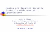 Making and Breaking Security Protocols with Heuristic Optimisation John A Clark Dept. of Computer Science University of York, UK jac@cs.york.ac.uk jac@cs.york.ac.uk.