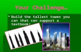 Your Challenge…   Build the tallest tower you can that can support a textbook!