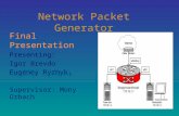 1 Network Packet Generator Final Presentation Presenting: Igor Brevdo Eugeney Ryzhyk, Supervisor: Mony Orbach.