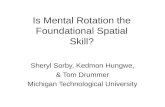 Is Mental Rotation the Foundational Spatial Skill? Sheryl Sorby, Kedmon Hungwe, & Tom Drummer Michigan Technological University.