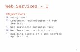 1 Web Services - I Objectives: ï± Background ï± Component Technologies of Web Services ï± Web services: Business view ï± Web Services architecture ï± Building