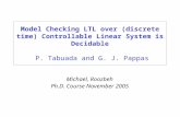 Model Checking LTL over (discrete time) Controllable Linear System is Decidable P. Tabuada and G. J. Pappas Michael, Roozbeh Ph.D. Course November 2005.