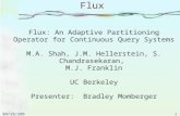 1 04/18/2005 Flux Flux: An Adaptive Partitioning Operator for Continuous Query Systems M.A. Shah, J.M. Hellerstein, S. Chandrasekaran, M.J. Franklin UC.