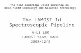The LAMOST 1d Spectroscopic Pipeline A-Li LUO LAMOST team, NAOC 2008/12/3 The KIAA-Cambridge Joint Workshop on Near-Field Cosmology and Galactic Archeology.