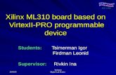 29.03.05 Technion Digital Lab Project Xilinx ML310 board based on VirtexII-PRO programmable device Students: Tsimerman Igor Firdman Leonid Firdman Leonid.